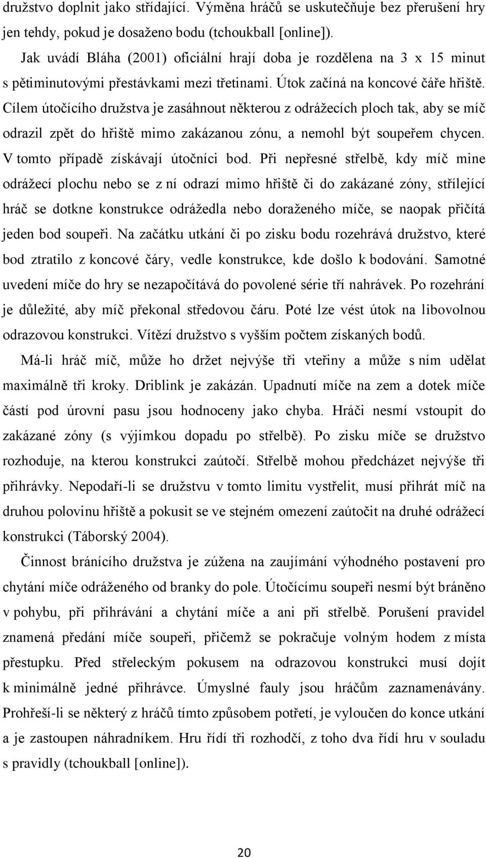 Cílem útočícího druţstva je zasáhnout některou z odráţecích ploch tak, aby se míč odrazil zpět do hřiště mimo zakázanou zónu, a nemohl být soupeřem chycen. V tomto případě získávají útočníci bod.