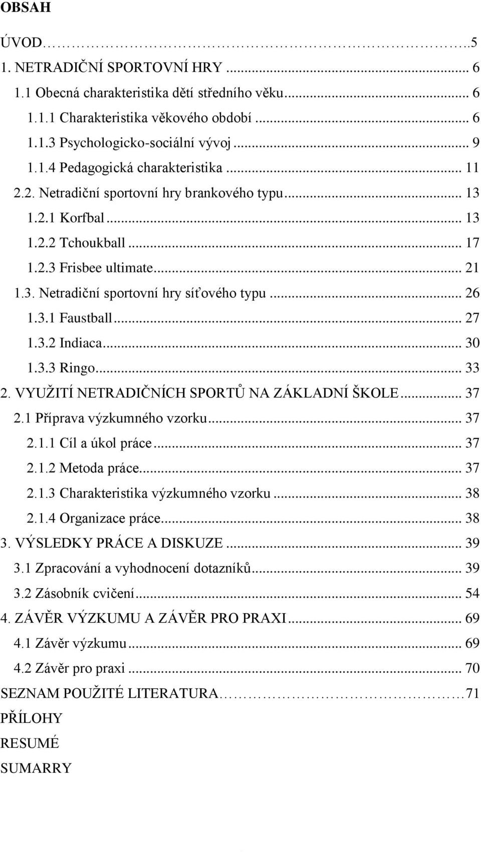 .. 27 1.3.2 Indiaca... 30 1.3.3 Ringo... 33 2. VYUŢITÍ NETRADIČNÍCH SPORTŮ NA ZÁKLADNÍ ŠKOLE... 37 2.1 Příprava výzkumného vzorku... 37 2.1.1 Cíl a úkol práce... 37 2.1.2 Metoda práce... 37 2.1.3 Charakteristika výzkumného vzorku.