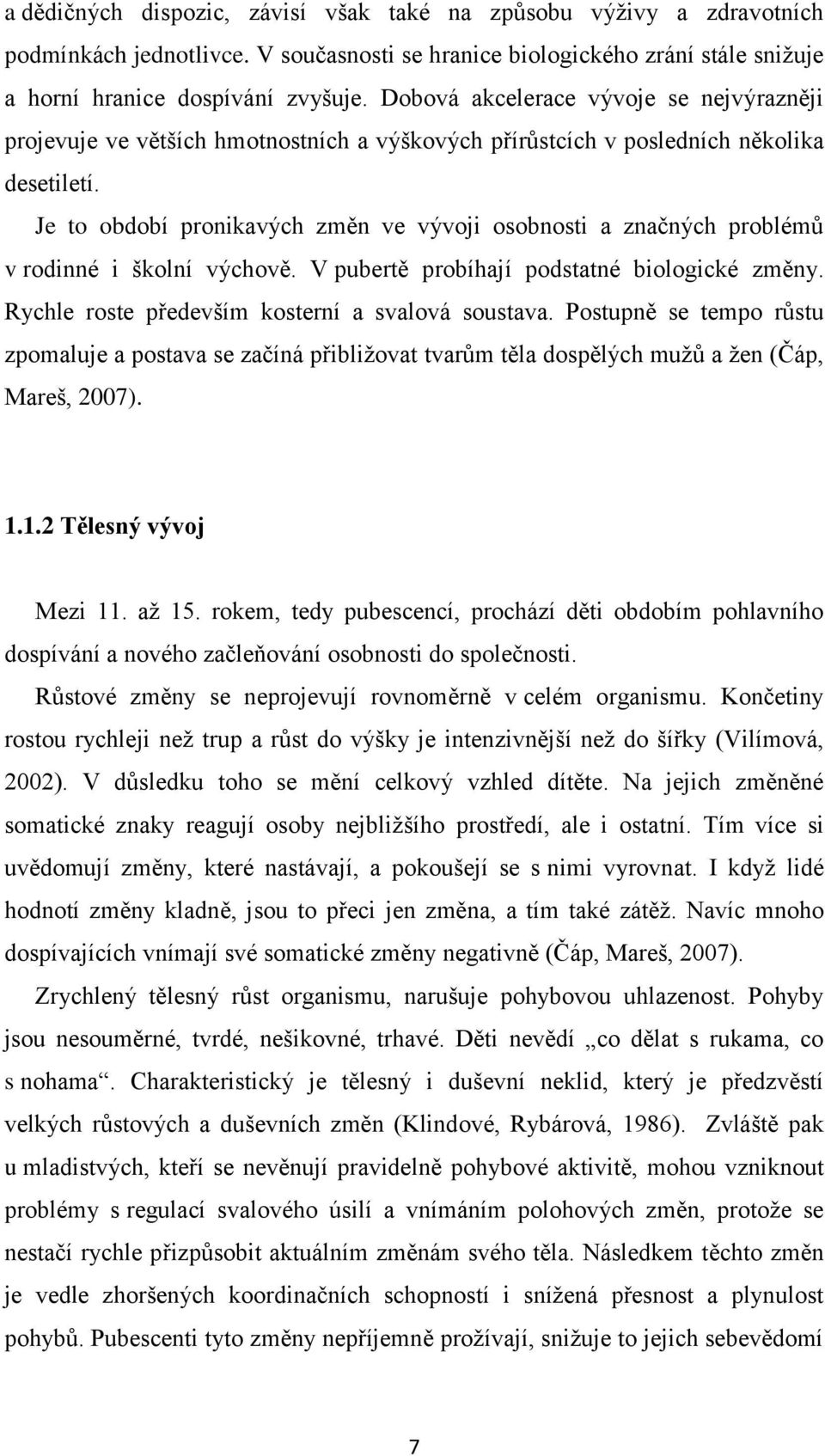 Je to období pronikavých změn ve vývoji osobnosti a značných problémů v rodinné i školní výchově. V pubertě probíhají podstatné biologické změny. Rychle roste především kosterní a svalová soustava.