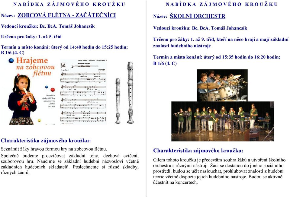 tříd, kteří na něco hrají a mají základní znalosti hudebního nástroje Termín a místo konání: úterý od 15:35 hodin do 16:20 hodin; B 1/6 (4. C) Seznámit žáky hravou formou hry na zobcovou flétnu.