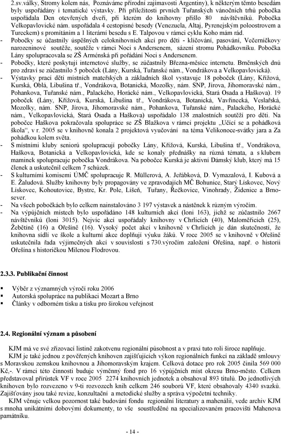 uspořádala 4 cestopisné besedy (Venezuela, Altaj, Pyrenejským poloostrovem a Tureckem) s promítáním a 1 literární besedu s E. Talpovou v rámci cyklu Koho mám rád.