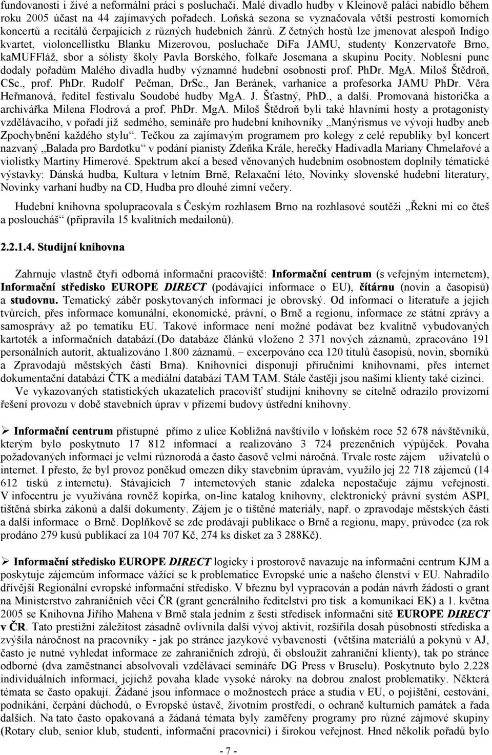 Z četných hostů lze jmenovat alespoň Indigo kvartet, violoncellistku Blanku Mizerovou, posluchače DiFa JAMU, studenty Konzervatoře Brno, kamuffláž, sbor a sólisty školy Pavla Borského, folkaře