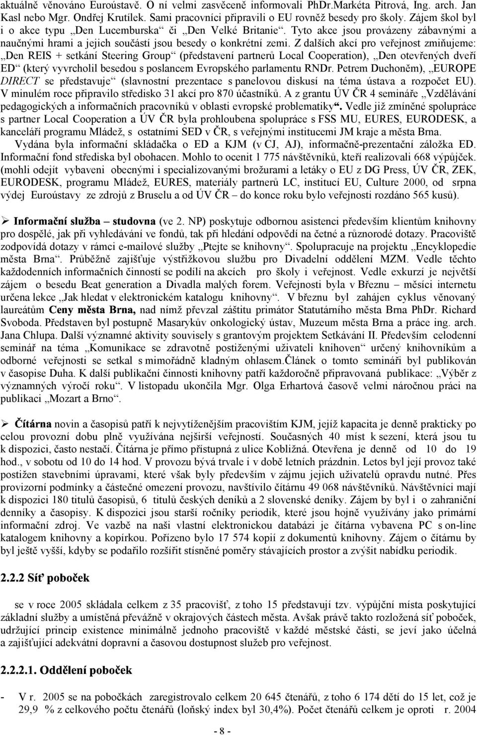 Z dalších akcí pro veřejnost zmiňujeme: Den REIS + setkání Steering Group (představení partnerů Local Cooperation), Den otevřených dveří ED (který vyvrcholil besedou s poslancem Evropského parlamentu