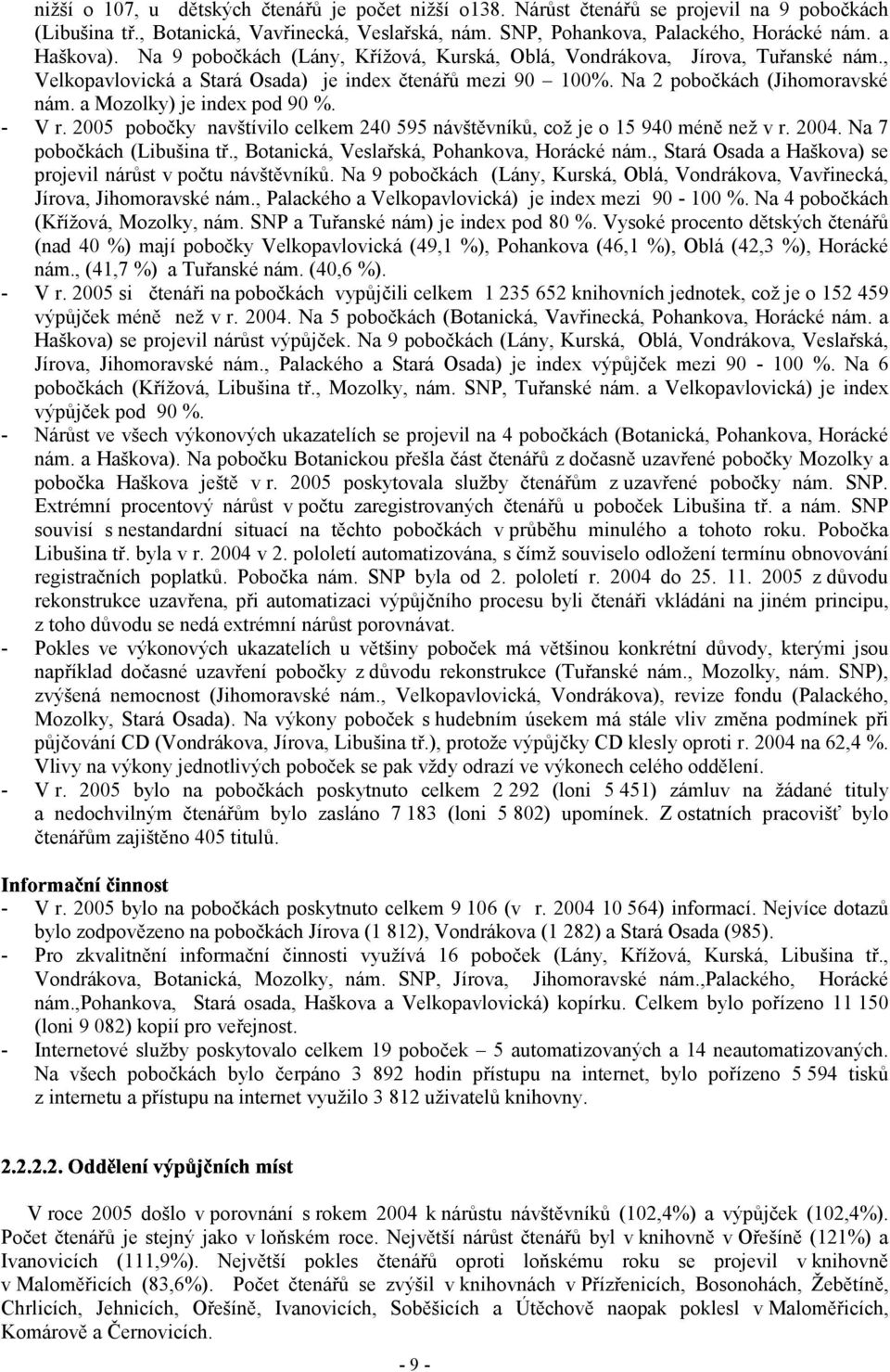 a Mozolky) je index pod 90 %. - V r. 2005 pobočky navštívilo celkem 240 595 návštěvníků, což je o 15 940 méně než v r. 2004. Na 7 pobočkách (Libušina tř., Botanická, Veslařská, Pohankova, Horácké nám.