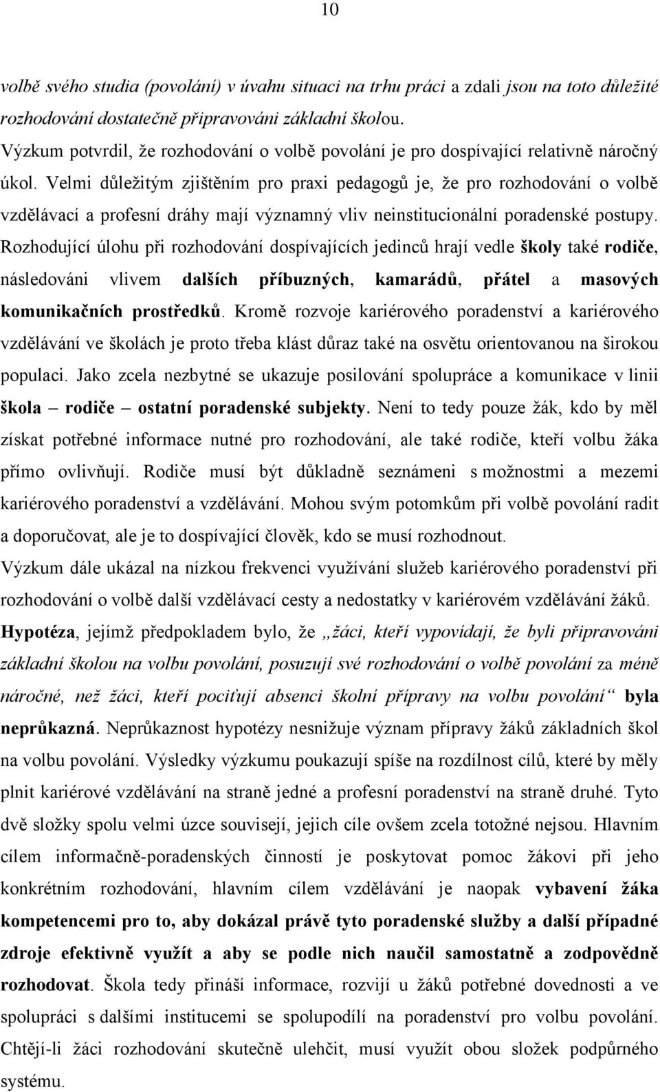 Velmi dŧleţitým zjištěním pro praxi pedagogŧ je, ţe pro rozhodování o volbě vzdělávací a profesní dráhy mají významný vliv neinstitucionální poradenské postupy.