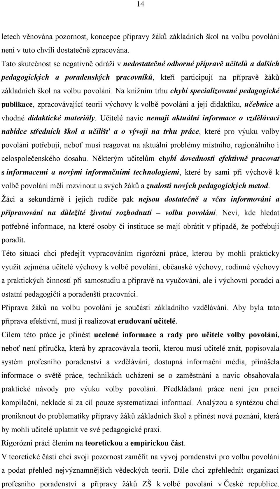 Na kniţním trhu chybí specializované pedagogické publikace, zpracovávající teorii výchovy k volbě povolání a její didaktiku, učebnice a vhodné didaktické materiály.