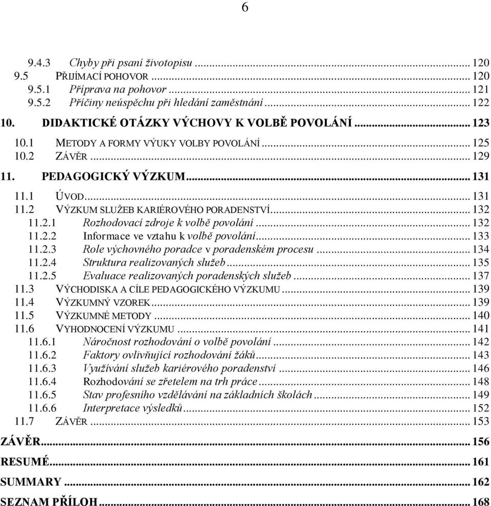 .. 132 11.2.1 Rozhodovací zdroje k volbě povolání... 132 11.2.2 Informace ve vztahu k volbě povolání... 133 11.2.3 Role výchovného poradce v poradenském procesu... 134 11.2.4 Struktura realizovaných sluţeb.