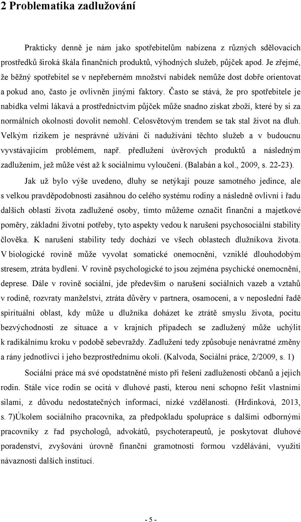 Často se stává, ţe pro spotřebitele je nabídka velmi lákavá a prostřednictvím půjček můţe snadno získat zboţí, které by si za normálních okolností dovolit nemohl.