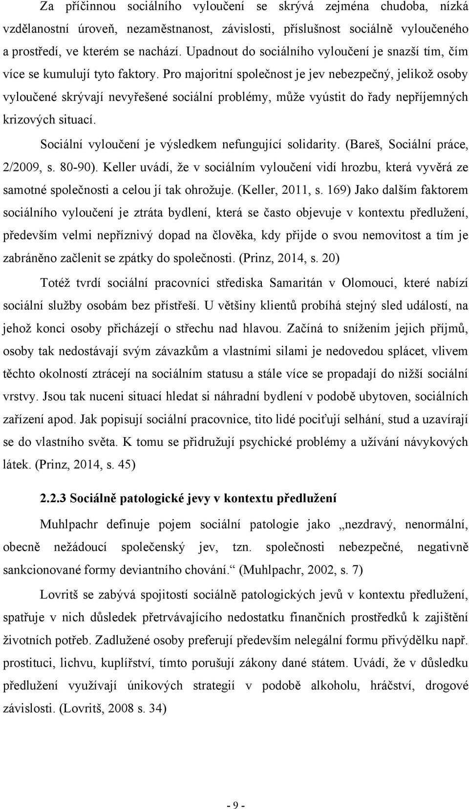 Pro majoritní společnost je jev nebezpečný, jelikoţ osoby vyloučené skrývají nevyřešené sociální problémy, můţe vyústit do řady nepříjemných krizových situací.