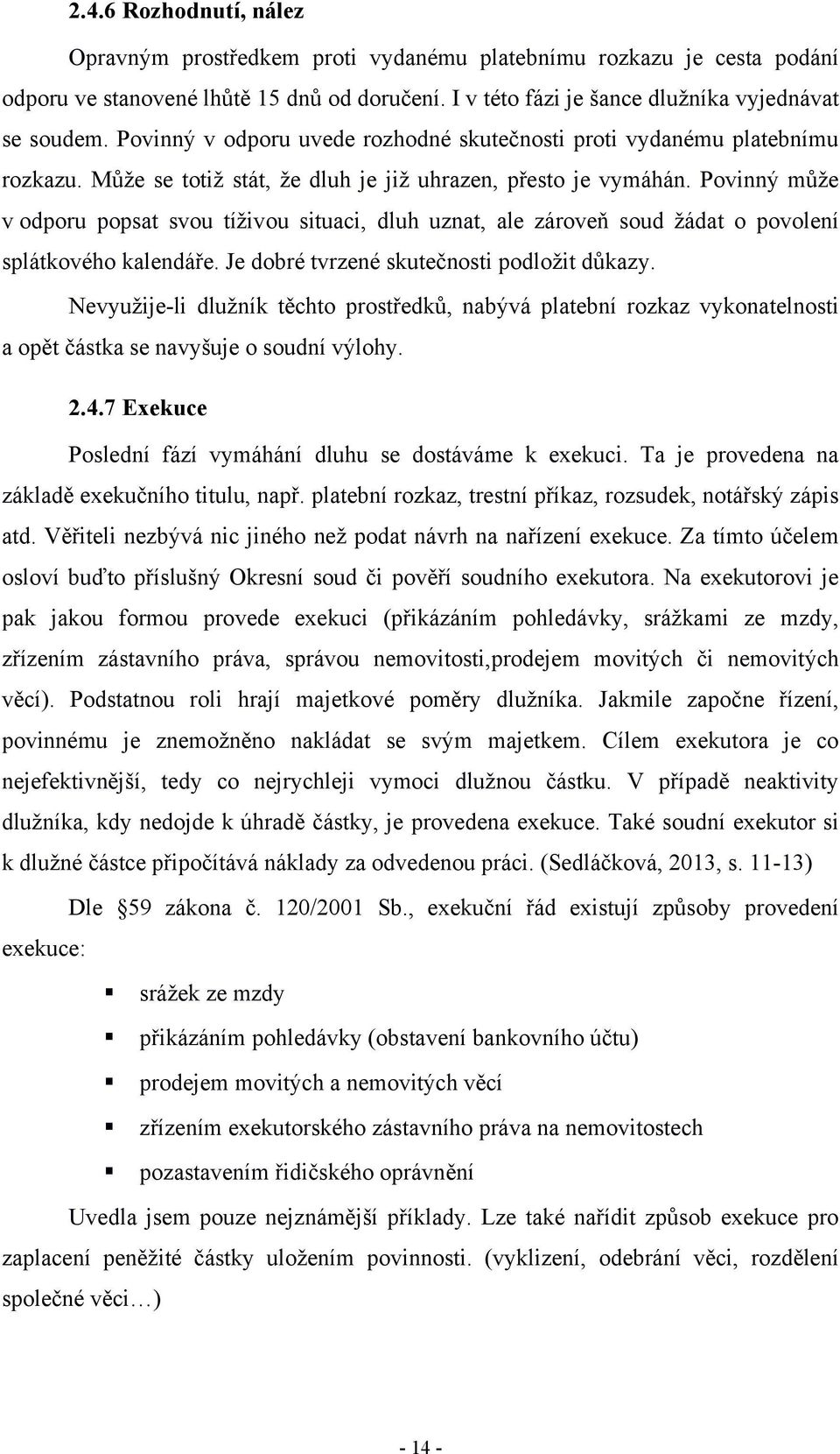 Povinný můţe v odporu popsat svou tíţivou situaci, dluh uznat, ale zároveň soud ţádat o povolení splátkového kalendáře. Je dobré tvrzené skutečnosti podloţit důkazy.