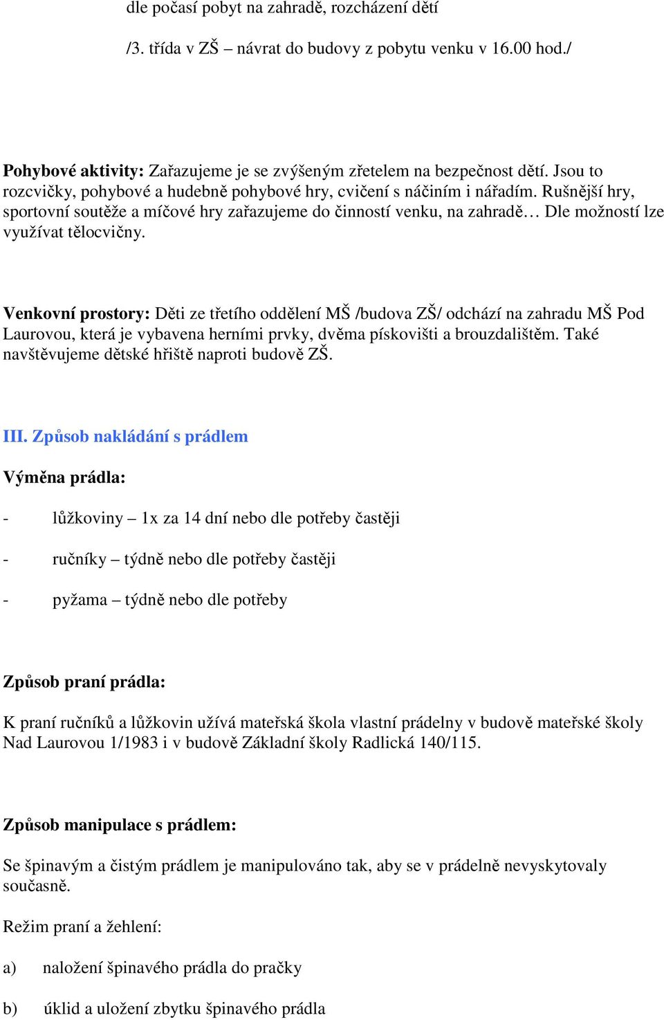 Rušnější hry, sportovní soutěže a míčové hry zařazujeme do činností venku, na zahradě Dle možností lze využívat tělocvičny.