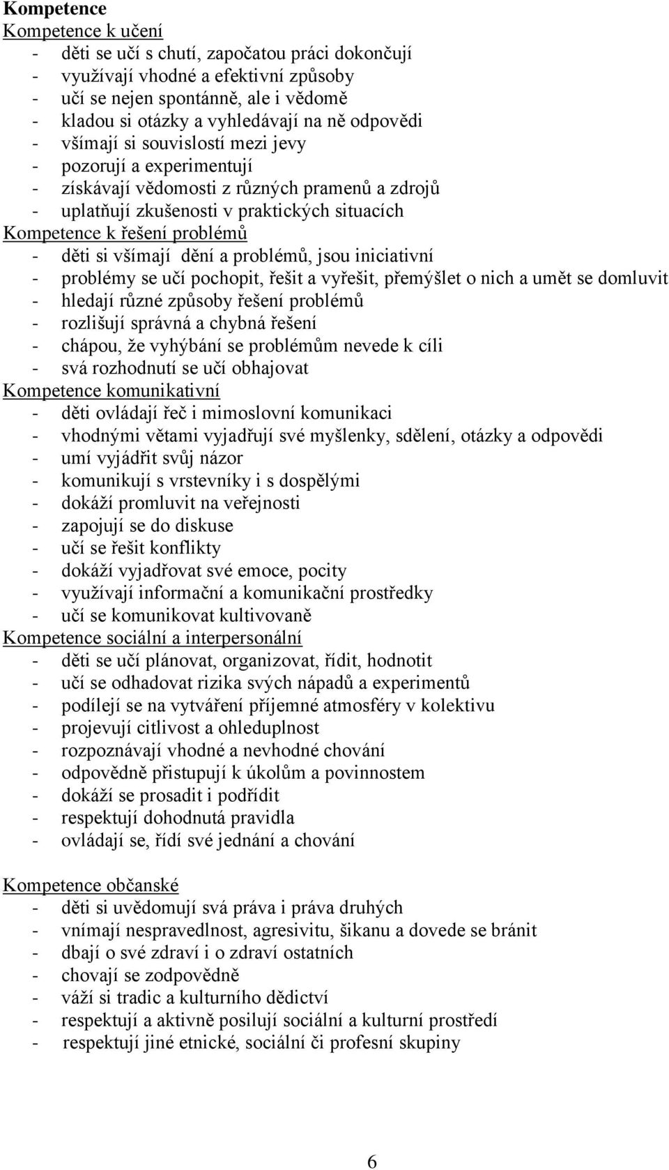 děti si všímají dění a problémů, jsou iniciativní - problémy se učí pochopit, řešit a vyřešit, přemýšlet o nich a umět se domluvit - hledají různé způsoby řešení problémů - rozlišují správná a chybná