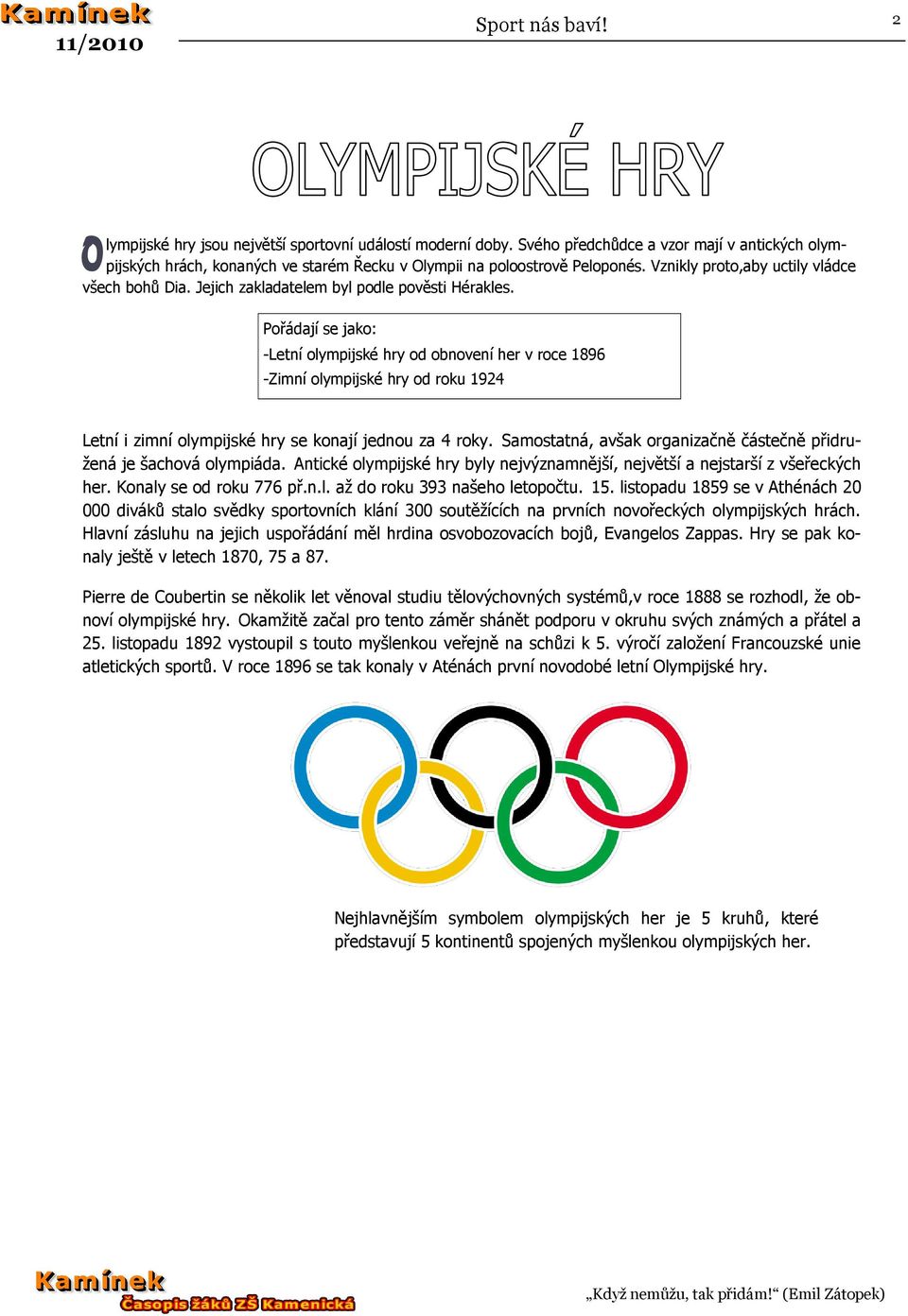 Pořádají se jako: -Letní olympijské hry od obnovení her v roce 1896 -Zimní olympijské hry od roku 1924 Letní i zimní olympijské hry se konají jednou za 4 roky.