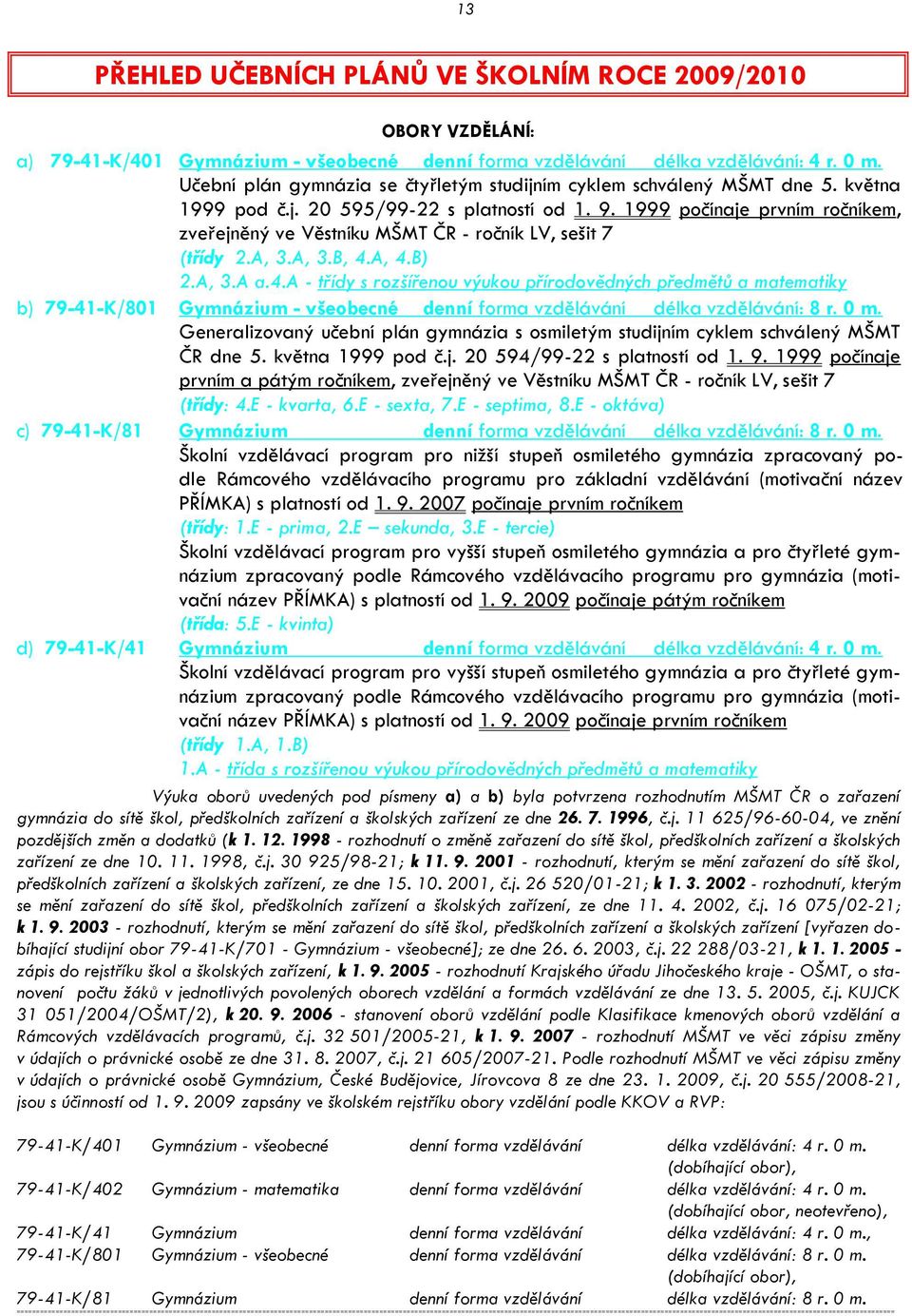 1999 počínaje prvním ročníkem, zveřejněný ve Věstníku MŠMT ČR - ročník LV, sešit 7 (třídy 2.A, 3.A, 3.B, 4.