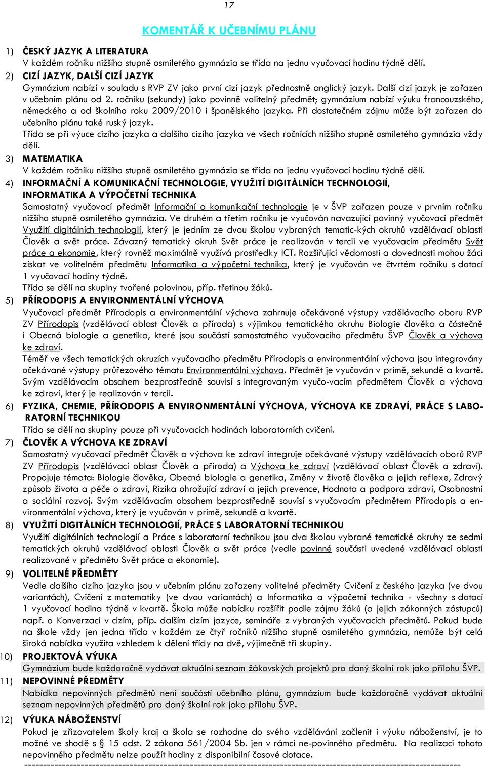 ročníku (sekundy) jako povinně volitelný předmět; gymnázium nabízí výuku francouzského, německého a od školního roku 2009/2010 i španělského jazyka.