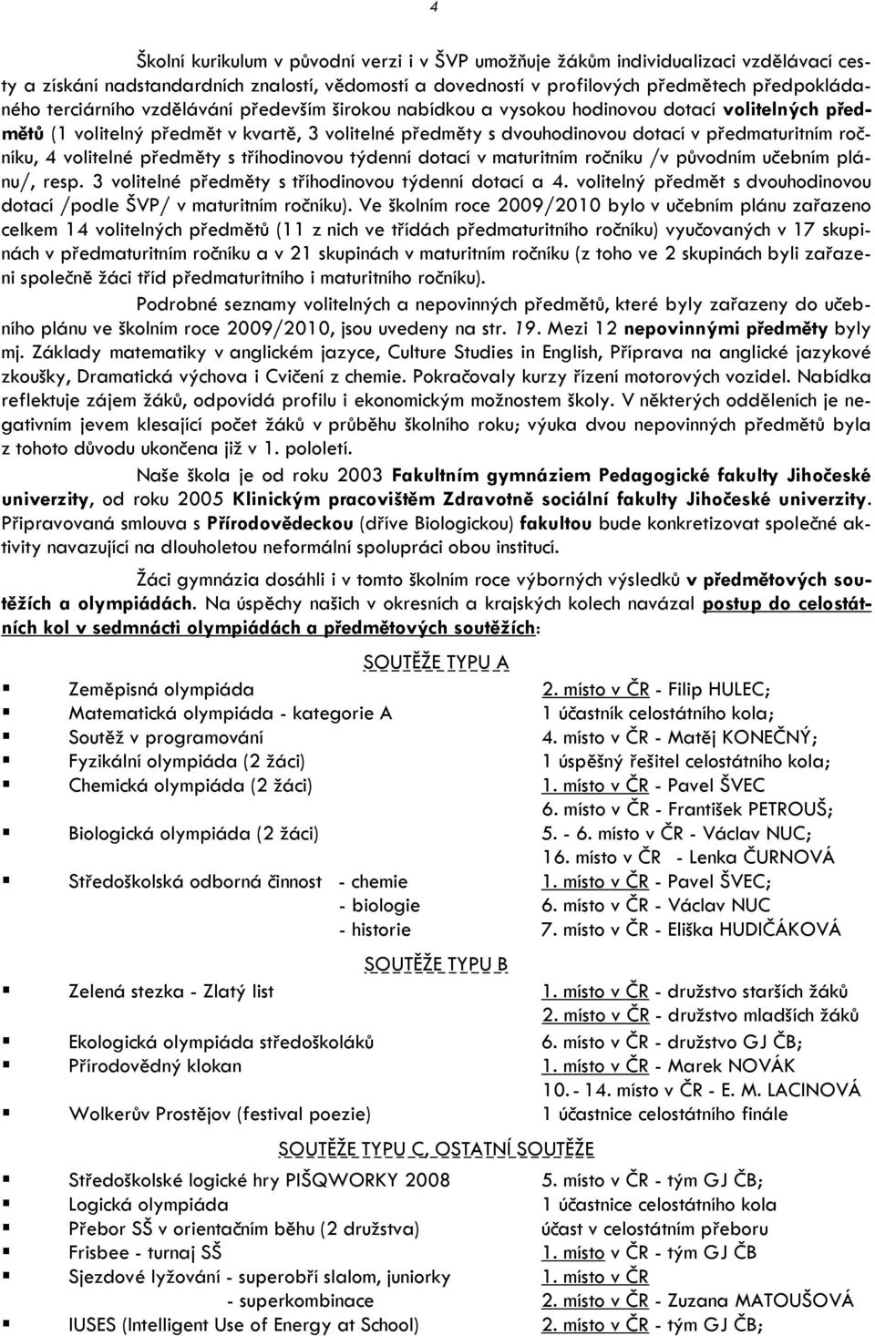 4 volitelné předměty s tříhodinovou týdenní dotací v maturitním ročníku /v původním učebním plánu/, resp. 3 volitelné předměty s tříhodinovou týdenní dotací a 4.