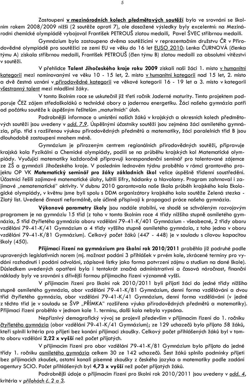 Gymnázium bylo zastoupeno dvěma soutěţícími v reprezentačním druţstvu ČR v Přírodovědné olympiádě pro soutěţící ze zemí EU ve věku do 16 let EUSO 2010: Lenka ČURNOVÁ (členka týmu A) získala stříbrnou