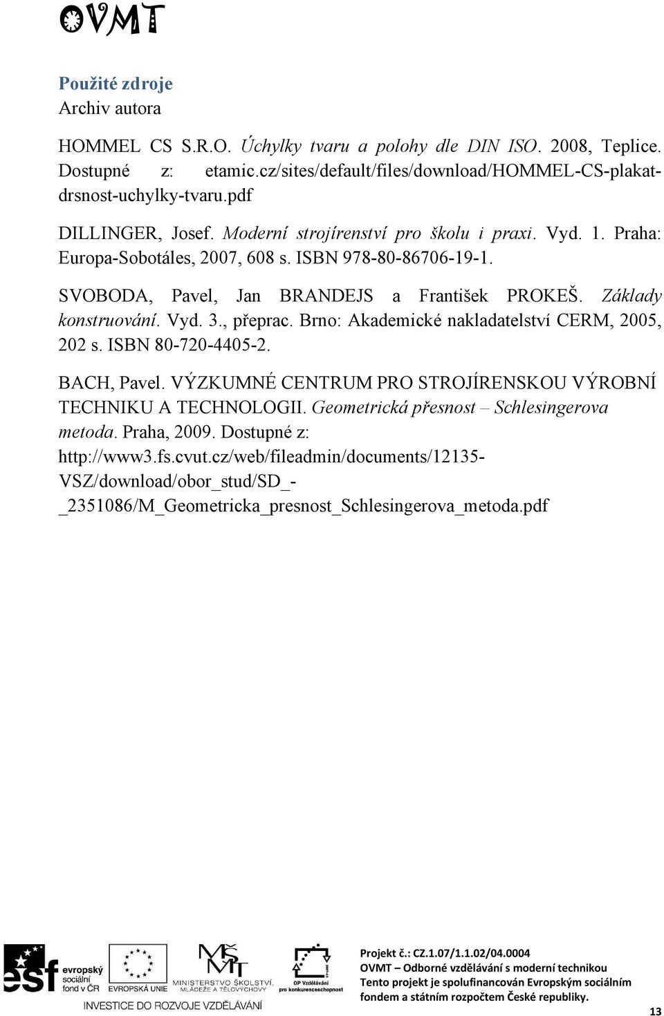 Základy konstruování. Vyd. 3., přeprac. Brno: Akademické nakladatelství CERM, 2005, 202 s. ISBN 80-720-4405-2. BACH, Pavel. VÝZKUMNÉ CENTRUM PRO STROJÍRENSKOU VÝROBNÍ TECHNIKU A TECHNOLOGII.