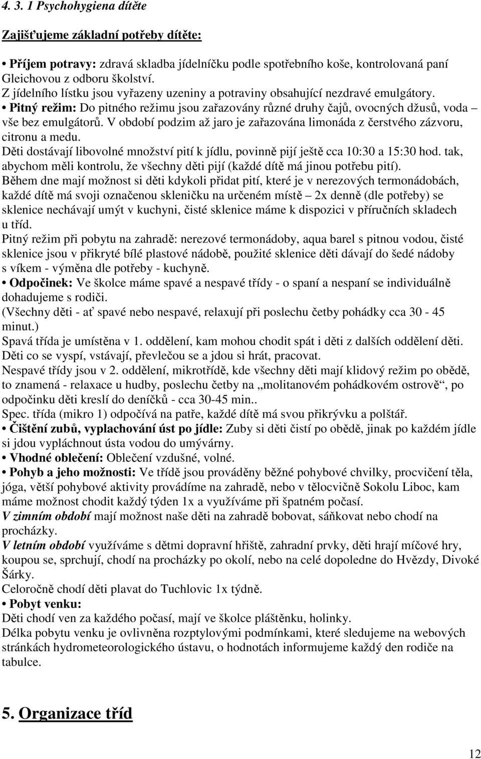 V období podzim až jaro je zařazována limonáda z čerstvého zázvoru, citronu a medu. Děti dostávají libovolné množství pití k jídlu, povinně pijí ještě cca 10:30 a 15:30 hod.