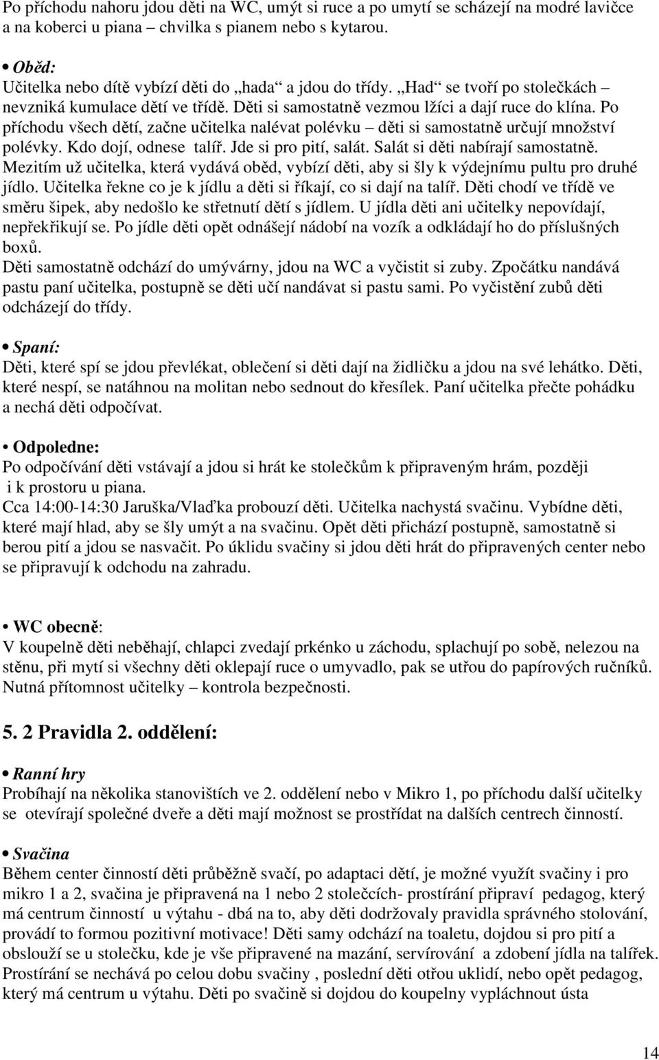 Po příchodu všech dětí, začne učitelka nalévat polévku děti si samostatně určují množství polévky. Kdo dojí, odnese talíř. Jde si pro pití, salát. Salát si děti nabírají samostatně.