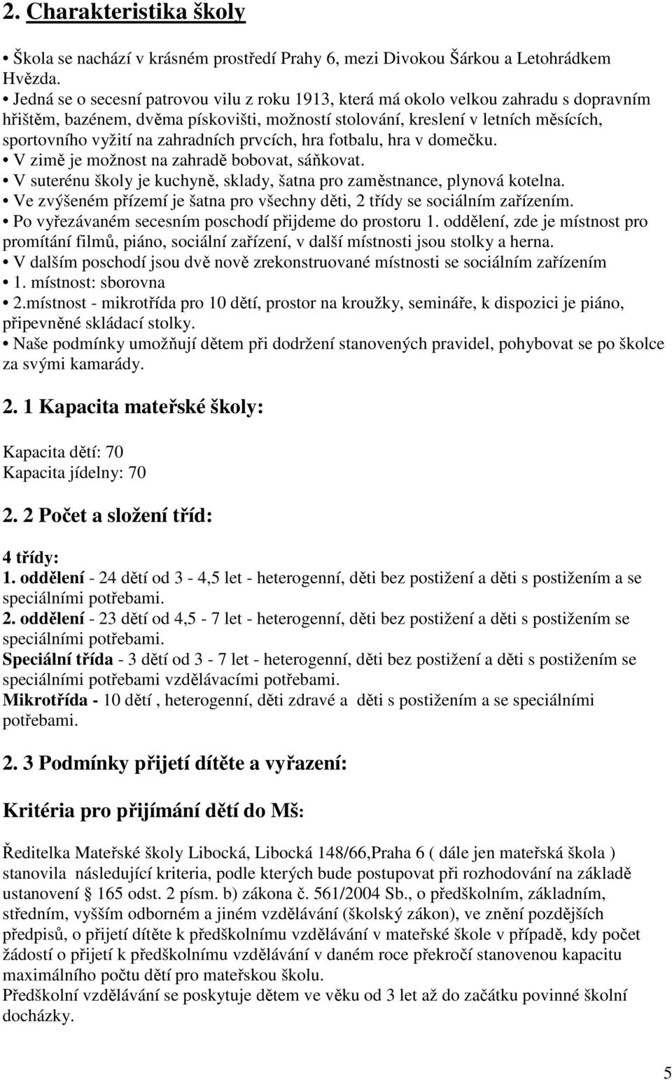 zahradních prvcích, hra fotbalu, hra v domečku. V zimě je možnost na zahradě bobovat, sáňkovat. V suterénu školy je kuchyně, sklady, šatna pro zaměstnance, plynová kotelna.