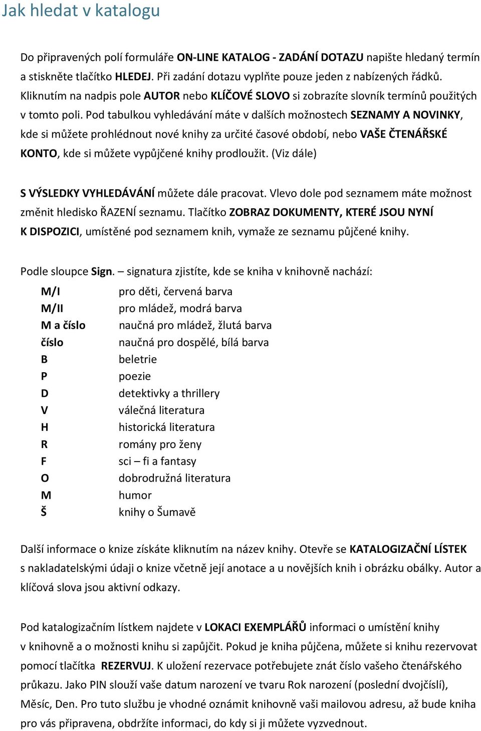 Pod tabulkou vyhledávání máte v dalších možnostech SEZNAMY A NOVINKY, kde si můžete prohlédnout nové knihy za určité časové období, nebo VAŠE ČTENÁŘSKÉ KONTO, kde si můžete vypůjčené knihy prodloužit.