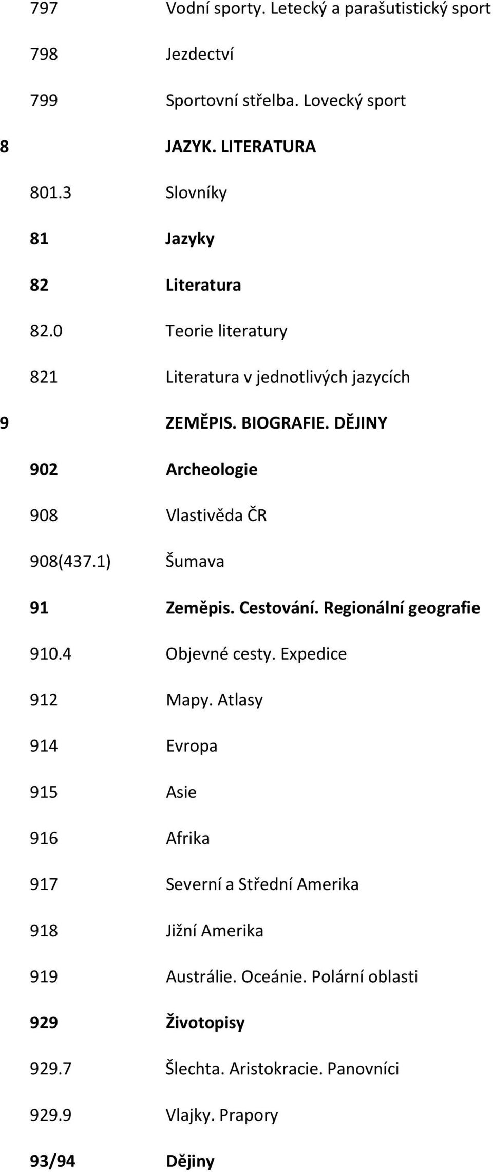 DĚJINY 902 Archeologie 908 Vlastivěda ČR 908(437.1) Šumava 91 Zeměpis. Cestování. Regionální geografie 910.4 Objevné cesty. Expedice 912 Mapy.