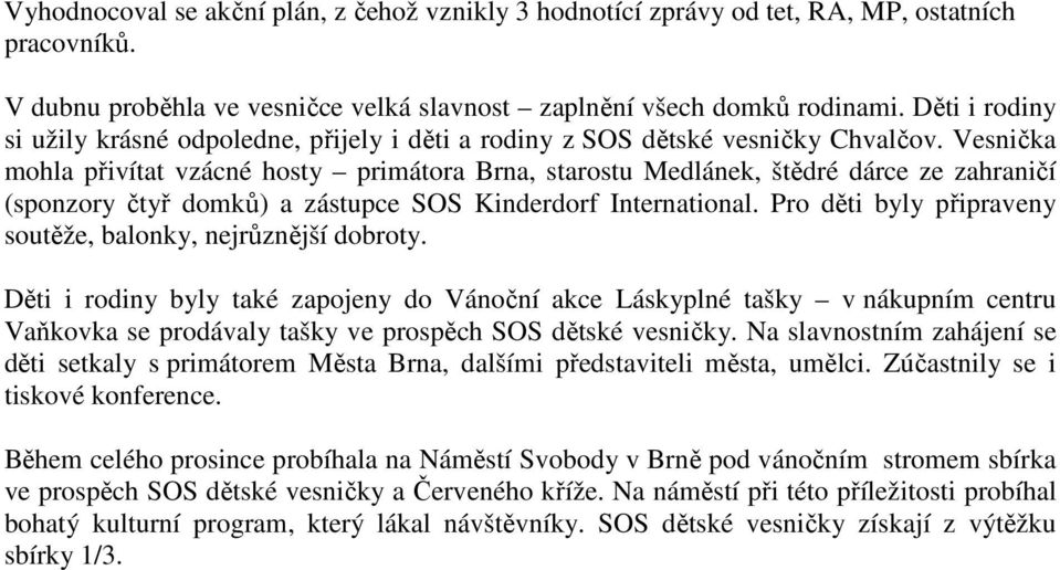 Vesnička mohla přivítat vzácné hosty primátora Brna, starostu Medlánek, štědré dárce ze zahraničí (sponzory čtyř domků) a zástupce SOS Kinderdorf International.