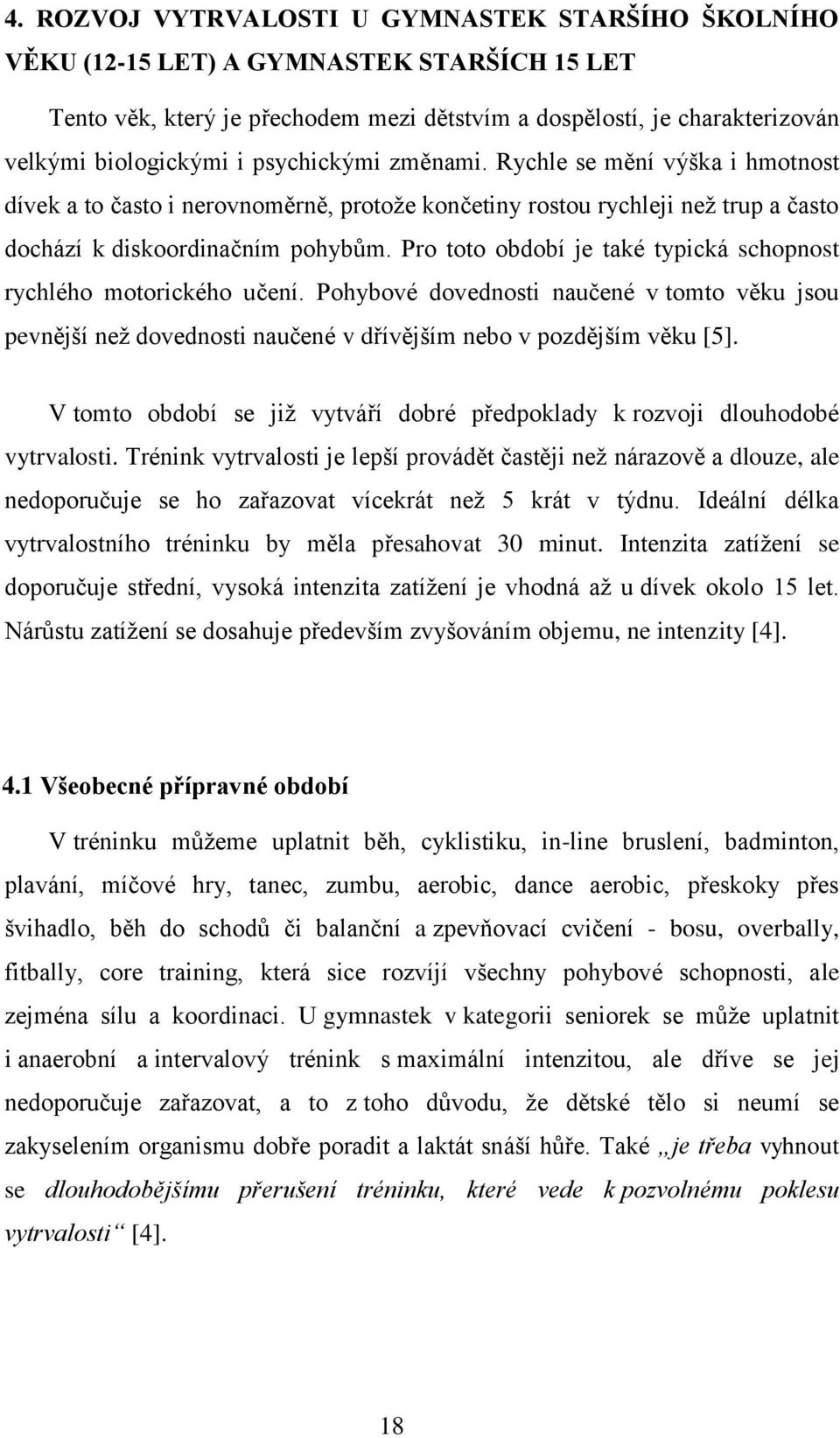 Pro toto období je také typická schopnost rychlého motorického učení. Pohybové dovednosti naučené v tomto věku jsou pevnější než dovednosti naučené v dřívějším nebo v pozdějším věku [5].