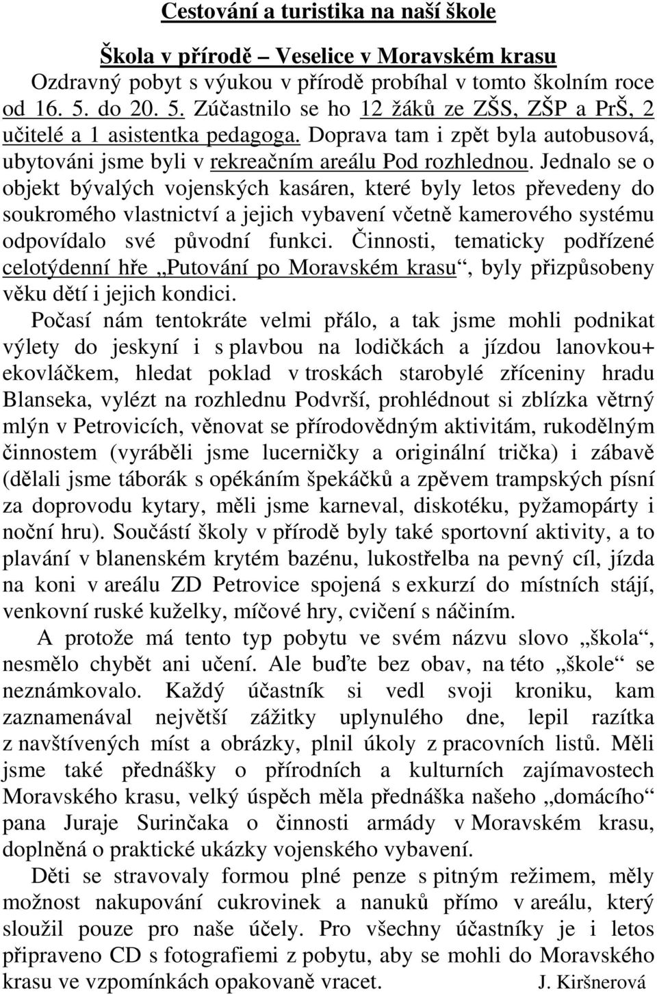 Jednalo se o objekt bývalých vojenských kasáren, které byly letos převedeny do soukromého vlastnictví a jejich vybavení včetně kamerového systému odpovídalo své původní funkci.