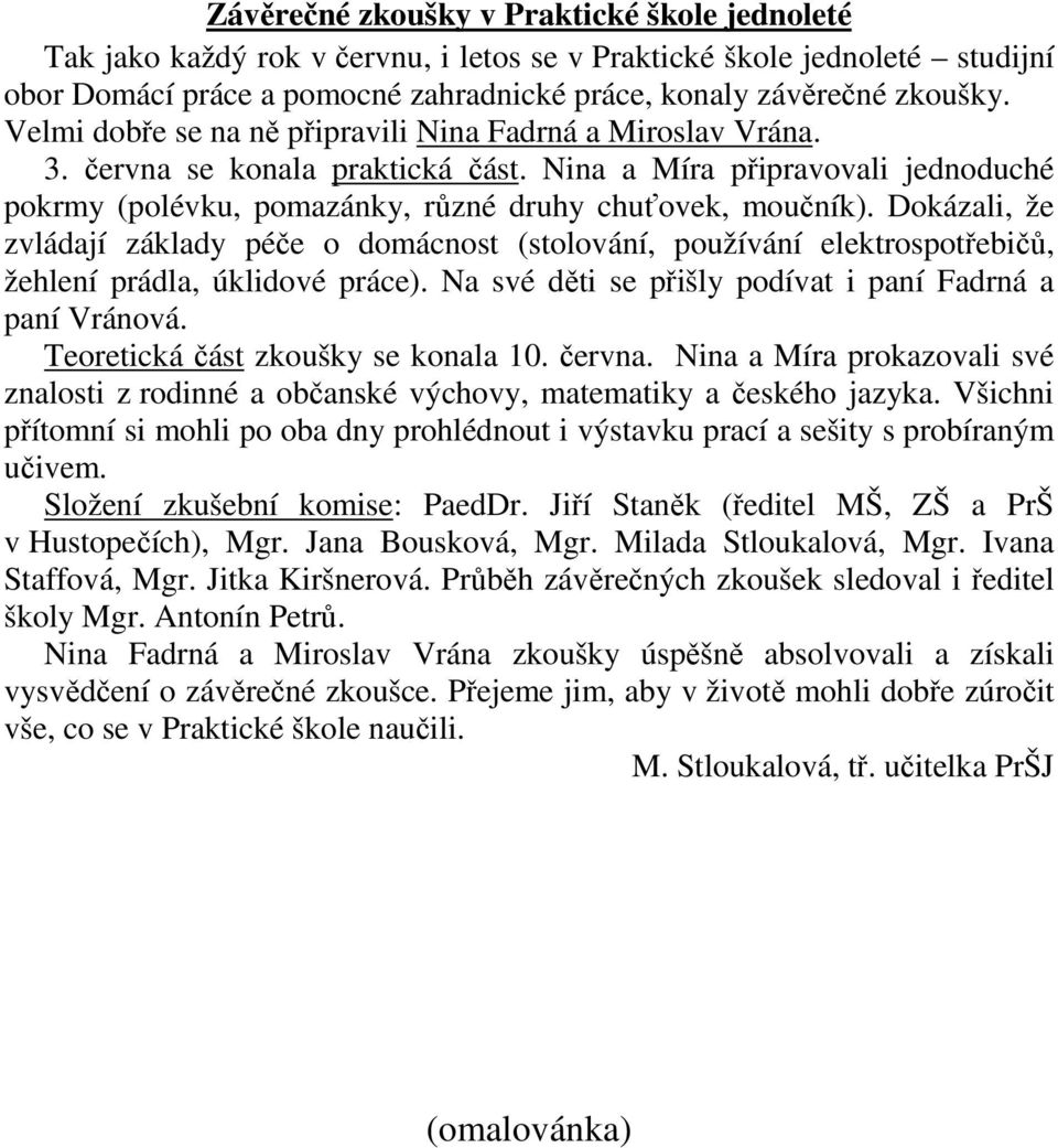 Dokázali, že zvládají základy péče o domácnost (stolování, používání elektrospotřebičů, žehlení prádla, úklidové práce). Na své děti se přišly podívat i paní Fadrná a paní Vránová.