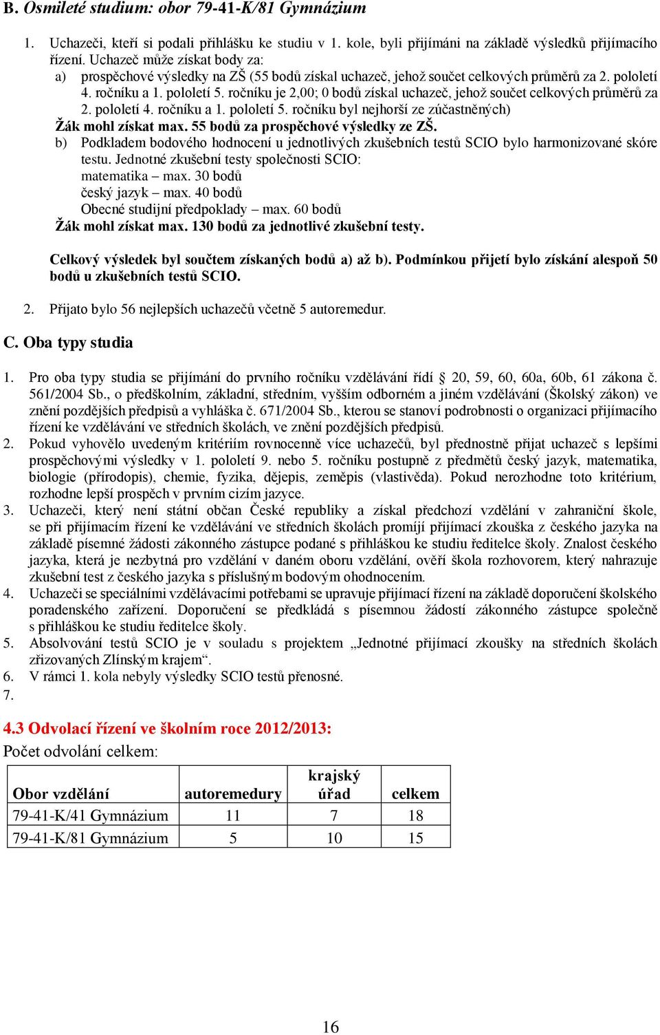 ročníku je 2,00; 0 bodů získal uchazeč, jehož součet celkových průměrů za 2. pololetí 4. ročníku a 1. pololetí 5. ročníku byl nejhorší ze zúčastněných) Žák mohl získat max.