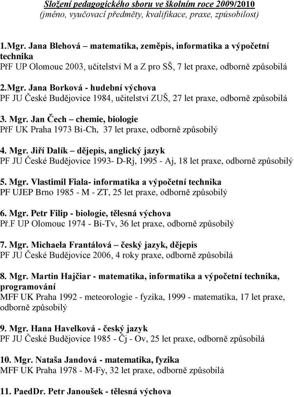 Jana Borková - hudební výchova PF JU České Budějovice 1984, učitelství ZUŠ, 27 let praxe, odborně způsobilá 3. Mgr.