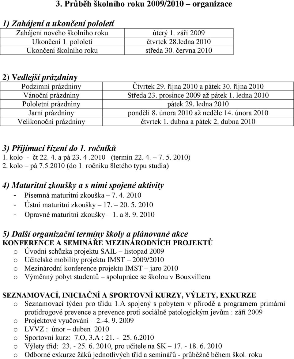 ledna 2010 Pololetní prázdniny pátek 29. ledna 2010 Jarní prázdniny pondělí 8. února 2010 aţ neděle 14. února 2010 Velikonoční prázdniny čtvrtek 1. dubna a pátek 2.