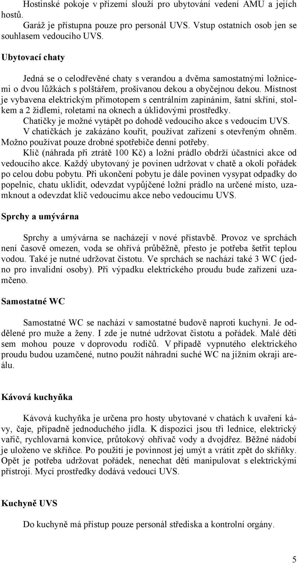 Místnost je vybavena elektrickým přímotopem s centrálním zapínáním, šatní skříní, stolkem a 2 židlemi, roletami na oknech a úklidovými prostředky.