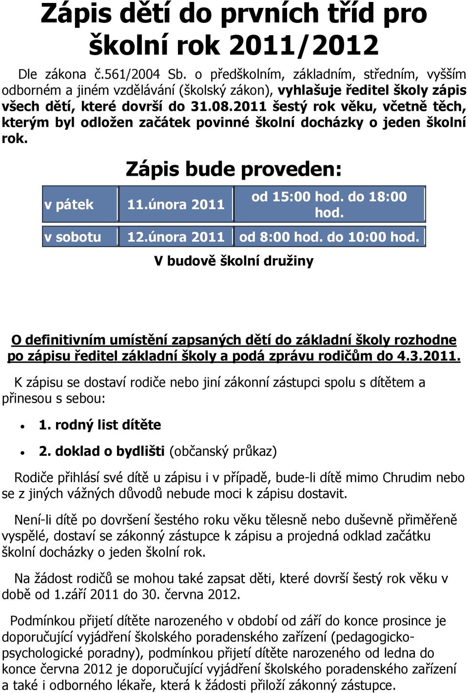 2011 šestý rok věku, včetně těch, kterým byl odložen začátek povinné školní docházky o jeden školní rok. Zápis bude proveden: v pátek 11.února 2011 v sobotu od 15:00 hod. do 18:00 hod. 12.