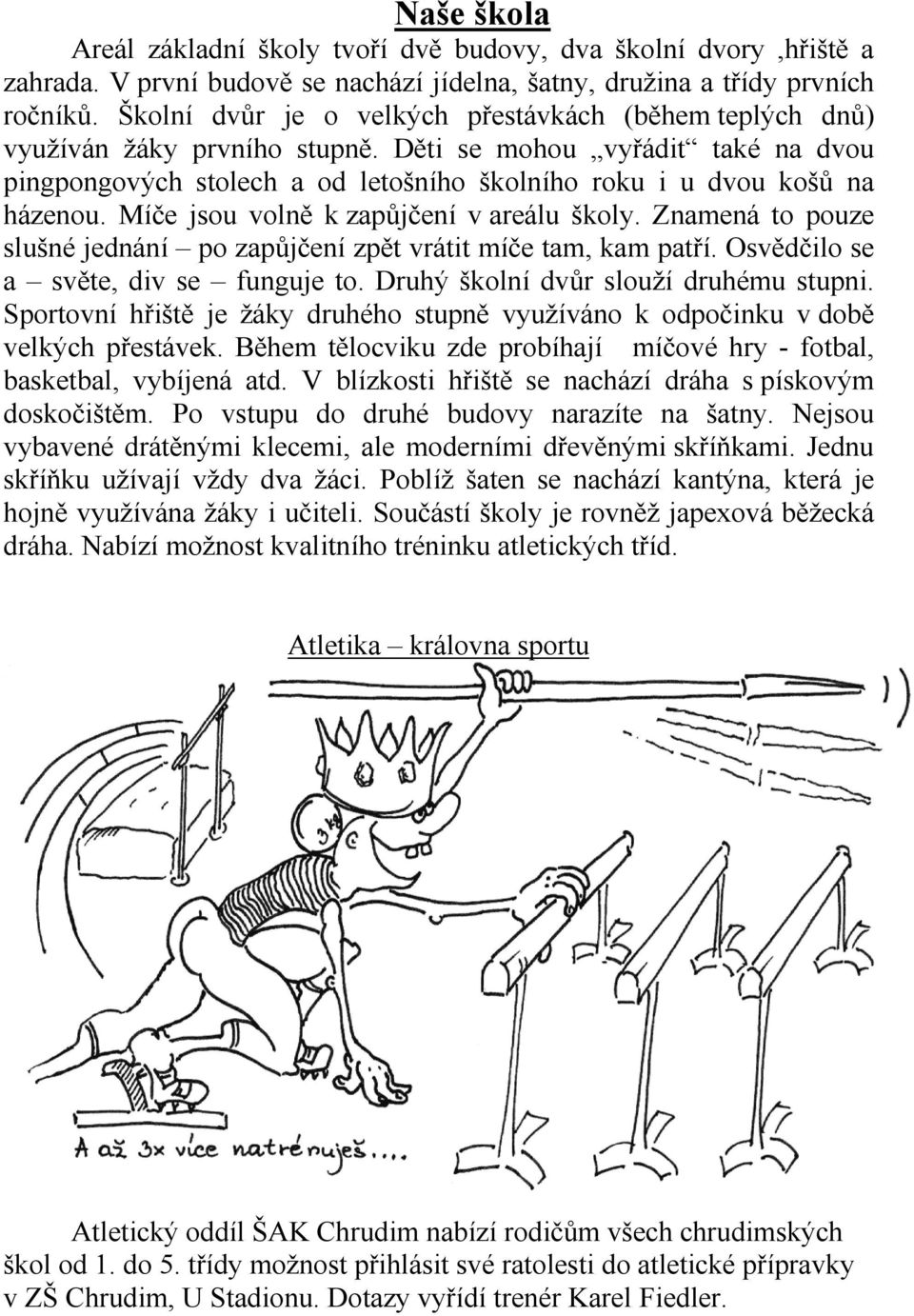 Míče jsou volně k zapůjčení v areálu školy. Znamená to pouze slušné jednání po zapůjčení zpět vrátit míče tam, kam patří. Osvědčilo se a světe, div se funguje to.