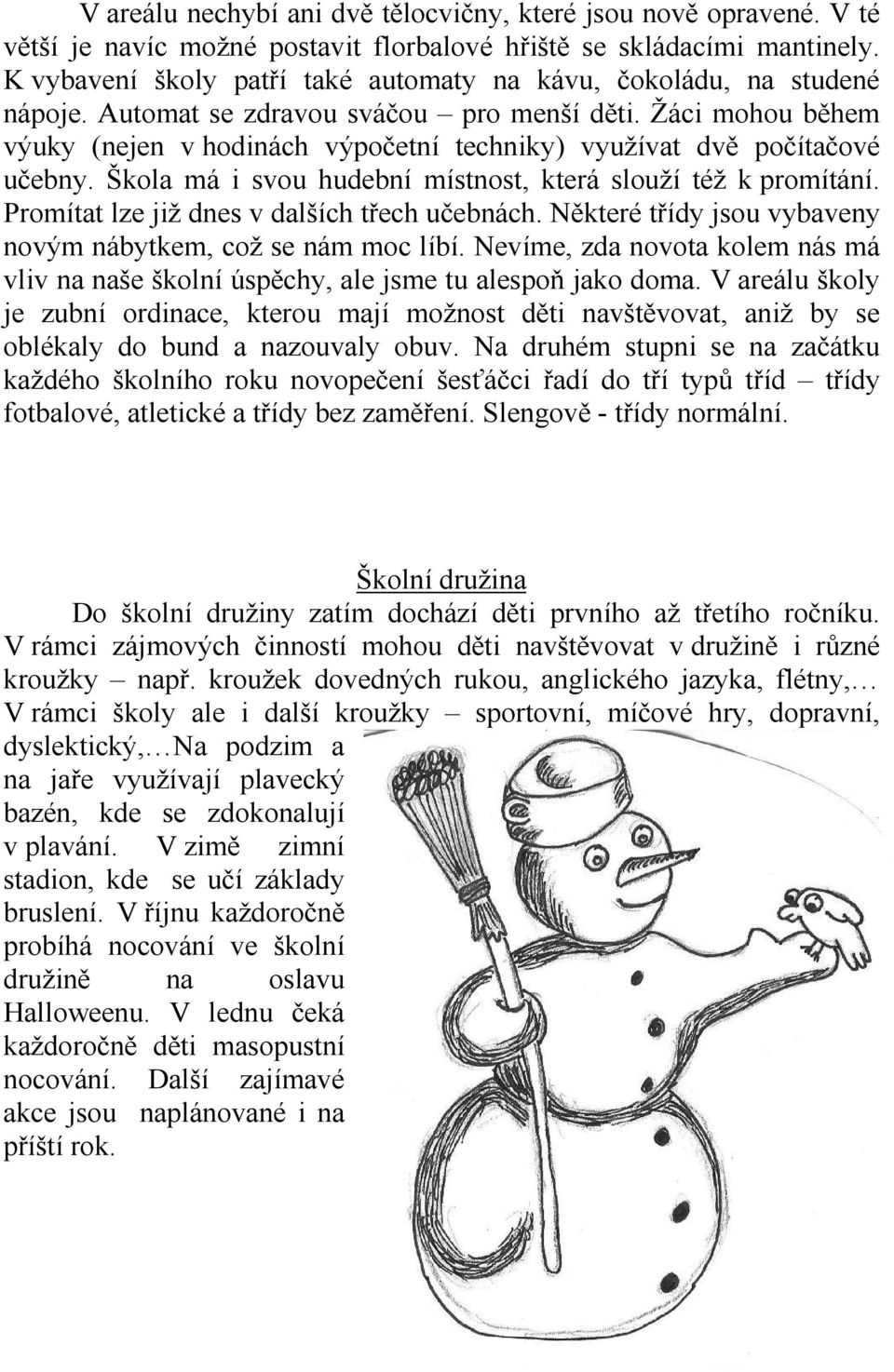 Žáci mohou během výuky (nejen v hodinách výpočetní techniky) využívat dvě počítačové učebny. Škola má i svou hudební místnost, která slouží též k promítání.