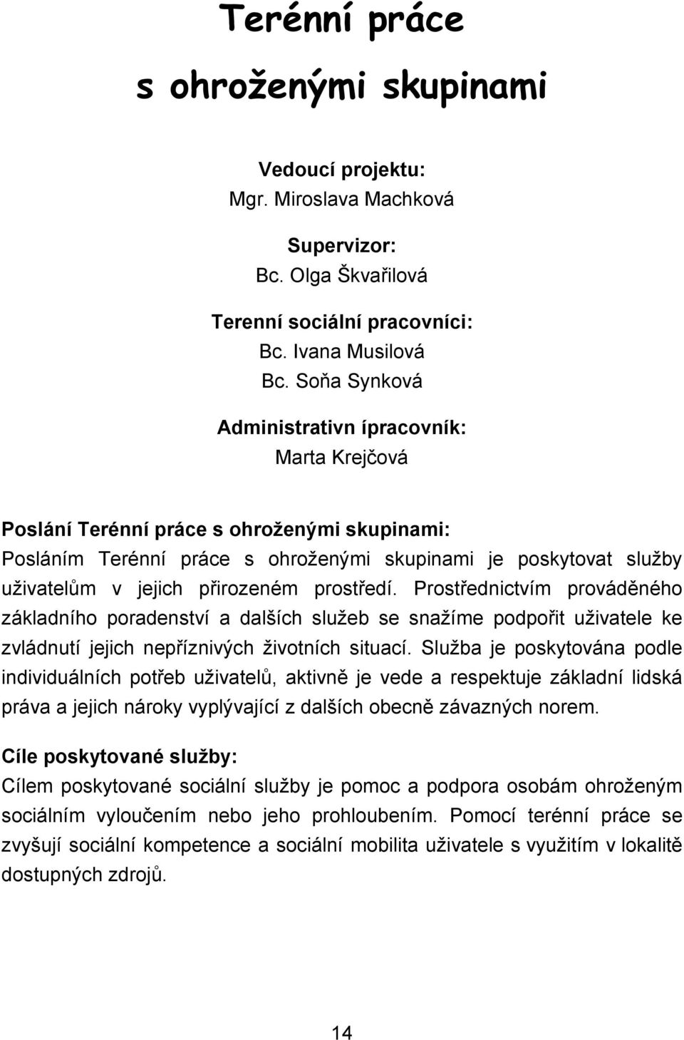 prostředí. Prostřednictvím prováděného základního poradenství a dalších služeb se snažíme podpořit uživatele ke zvládnutí jejich nepříznivých životních situací.