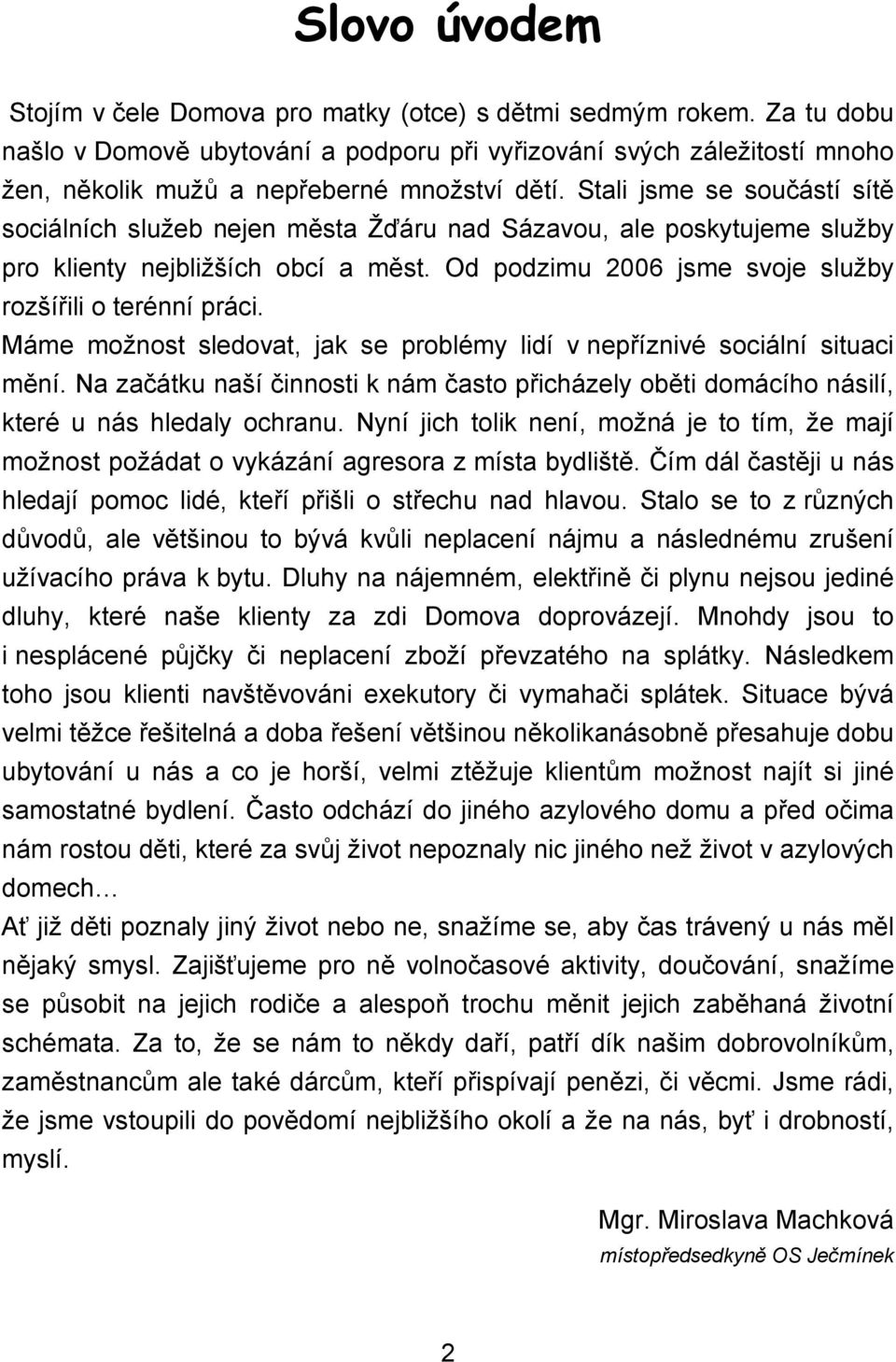 Stali jsme se součástí sítě sociálních služeb nejen města Žďáru nad Sázavou, ale poskytujeme služby pro klienty nejbližších obcí a měst. Od podzimu 2006 jsme svoje služby rozšířili o terénní práci.