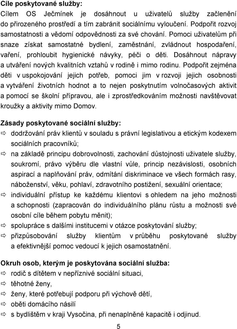 Pomoci uživatelům při snaze získat samostatné bydlení, zaměstnání, zvládnout hospodaření, vaření, prohloubit hygienické návyky, péči o děti.