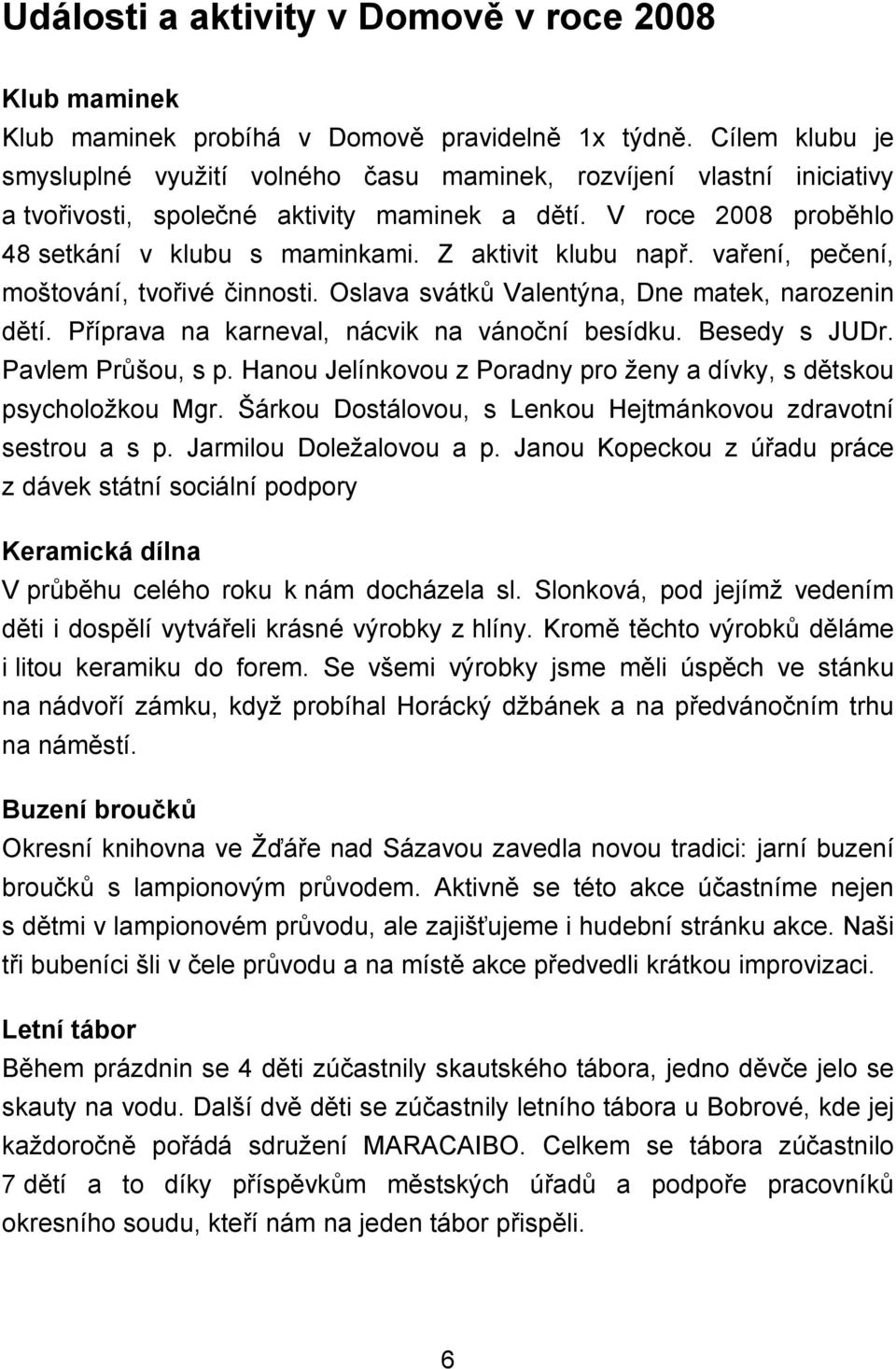 Z aktivit klubu např. vaření, pečení, moštování, tvořivé činnosti. Oslava svátků Valentýna, Dne matek, narozenin dětí. Příprava na karneval, nácvik na vánoční besídku. Besedy s JUDr.