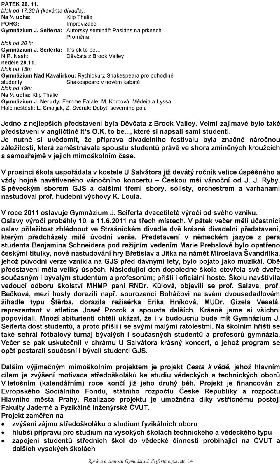 blok od 15h: Gymnázium Nad Kavalírkou: Rychlokurz Shakespeara pro pohodlné studenty Shakespeare v novém kabátě blok od 19h: Na ½ ucha: Klip Thálie Gymnázium J. Nerudy: Femme Fatale: M.