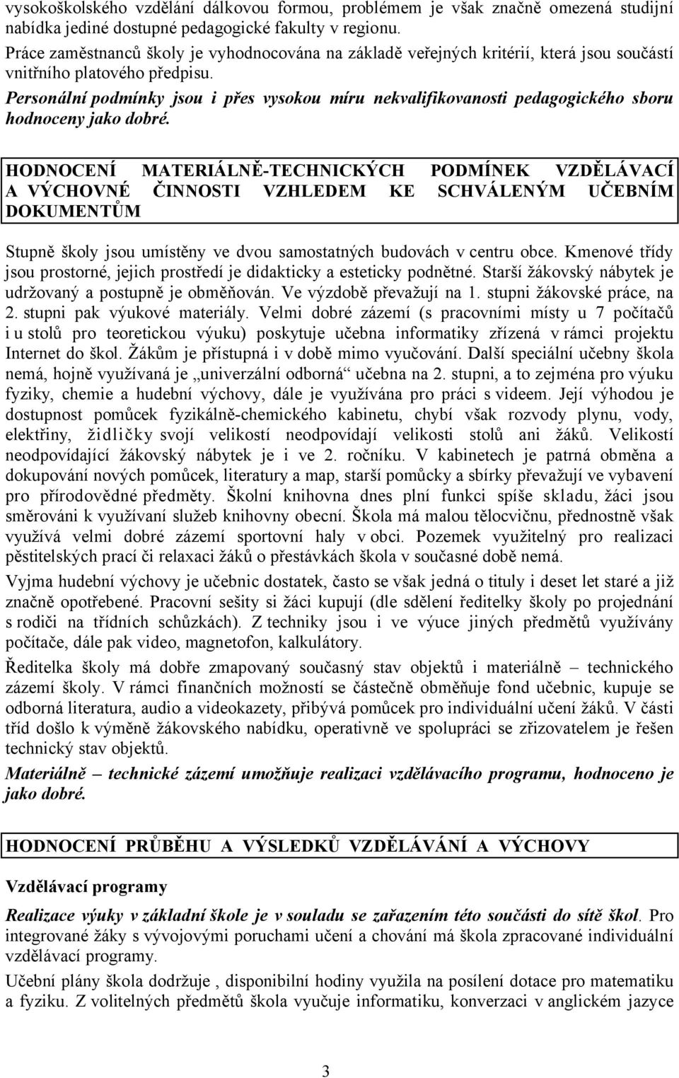 Personální podmínky jsou i přes vysokou míru nekvalifikovanosti pedagogického sboru hodnoceny jako dobré.