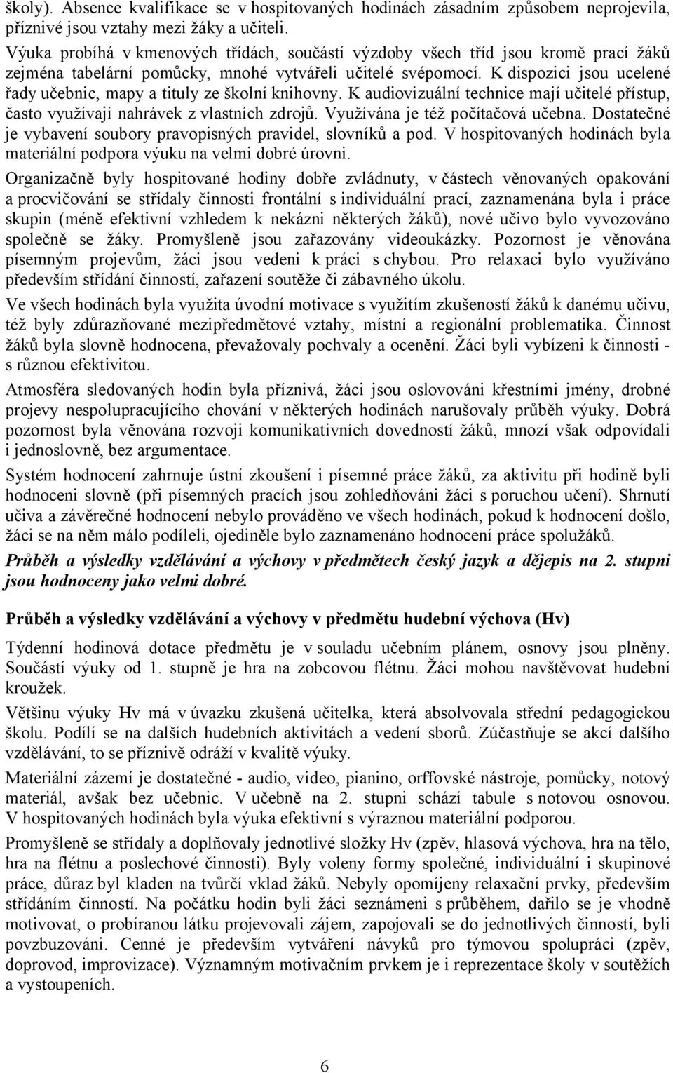 K dispozici jsou ucelené řady učebnic, mapy a tituly ze školní knihovny. K audiovizuální technice mají učitelé přístup, často využívají nahrávek z vlastních zdrojů. Využívána je též počítačová učebna.