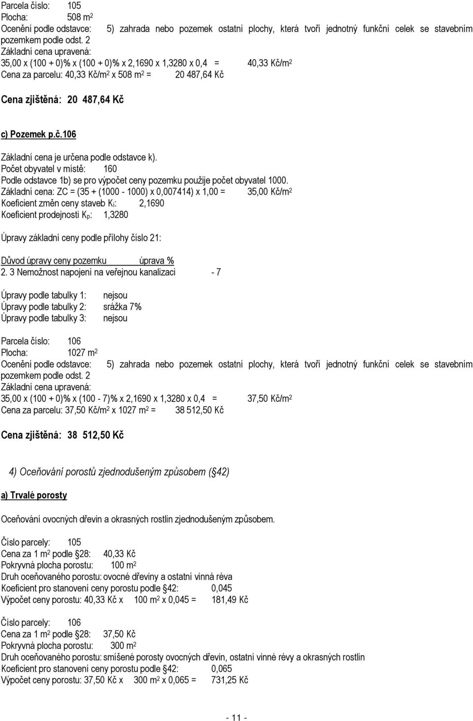parcelu: 40,33 Kč/m 2 x 508 m 2 = 20 487,64 Kč Cena zjištěná: 20 487,64 Kč c) Pozemek p.č.106 Základní cena je určena podle odstavce k).
