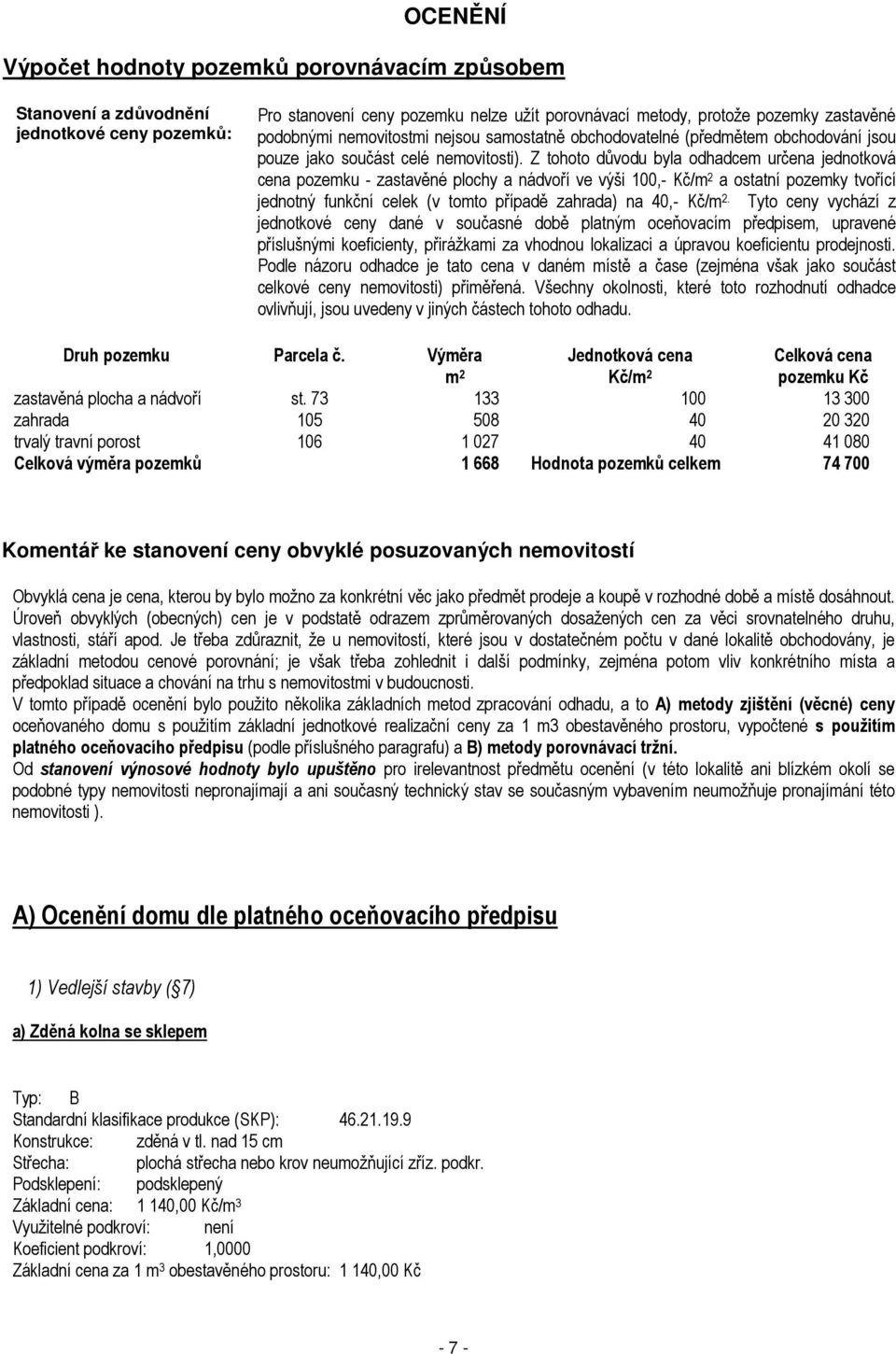 Z tohoto důvodu byla odhadcem určena jednotková cena pozemku - zastavěné plochy a nádvoří ve výši 100,- Kč/m 2 a ostatní pozemky tvořící jednotný funkční celek (v tomto případě zahrada) na 40,- Kč/m