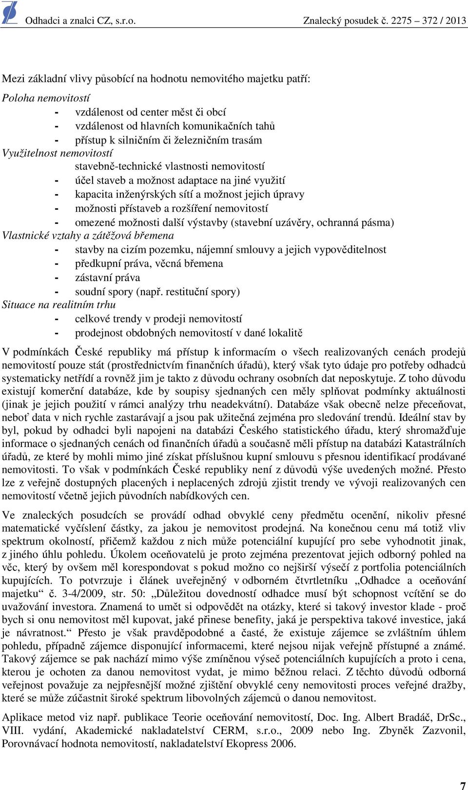 přístaveb a rozšíření nemovitostí - omezené možnosti další výstavby (stavební uzávěry, ochranná pásma) Vlastnické vztahy a zátěžová břemena - stavby na cizím pozemku, nájemní smlouvy a jejich