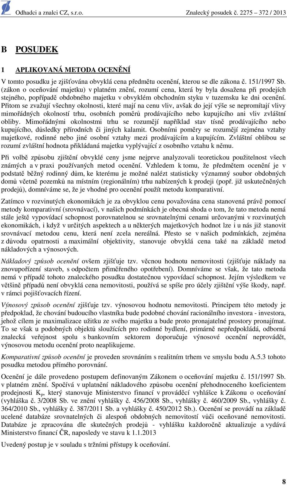 Přitom se zvažují všechny okolnosti, které mají na cenu vliv, avšak do její výše se nepromítají vlivy mimořádných okolností trhu, osobních poměrů prodávajícího nebo kupujícího ani vliv zvláštní