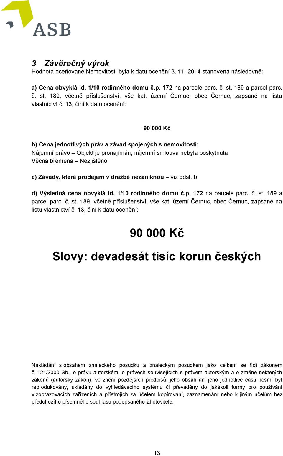 13, činí k datu ocenění: 90 000 Kč b) Cena jednotlivých práv a závad spojených s nemovitostí: Nájemní právo Objekt je pronajímán, nájemní smlouva nebyla poskytnuta Věcná břemena Nezjištěno c) Závady,